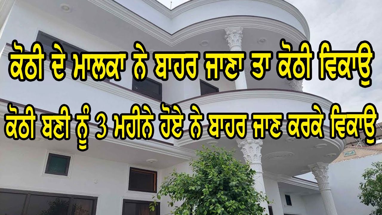 ਕੋਠੀ  ਦੇ ਮਾਲਕ ਨੇ ਬਾਹਰ ਜਾਣਾ , ਜਵਾ ਨਵੀ ਸਾਰੀ ਤਿਆਰ ਸਿਰਫ 3 ਮਹੀਨੇ ਪਹਿਲਾ ਬਣੀ ਕੋਠੀ ਵਿਕਾਊ