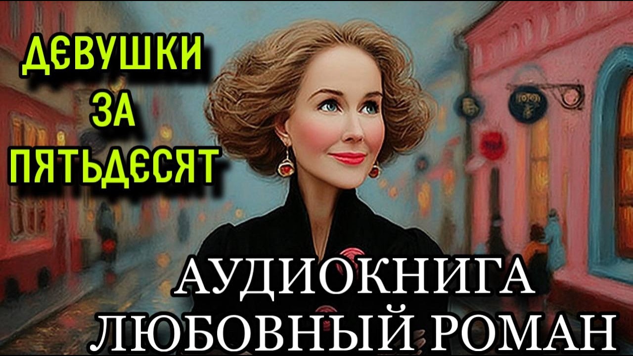 ПОЛНАЯ АУДИОКНИГА РОМАН: ДЕВУШКИ ЗА ПЯТЬДЕСЯТ