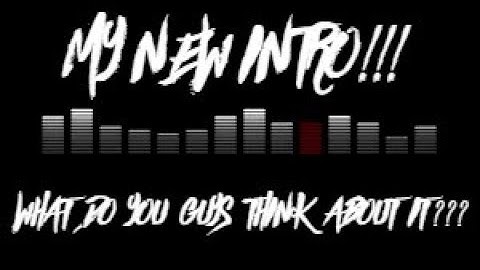 MY NEW INTRO!!! WHAT DO U GUYS THINK???