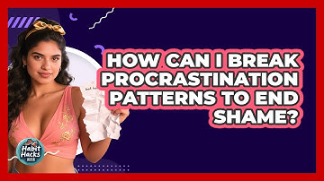 How Can I Break Procrastination Patterns To End Shame? - Habit Hacks Hub