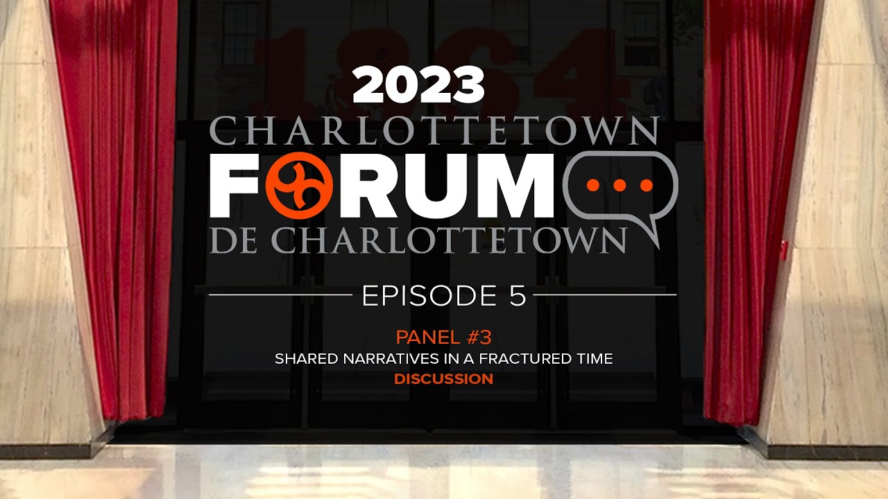2023 CHARLOTTETOWN FORUM - Episode 5 - Panel #3 Discussion
