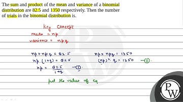 The sum and product of the mean and variance of a binomial distribution are 82.5 and 1350 respec....