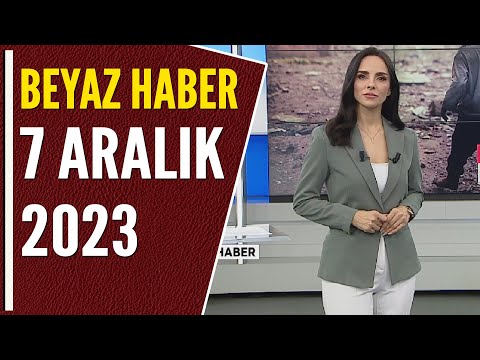 BEYAZ HABER 7 ARALIK 2023