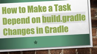 How to Make a Task Depend on build.gradle Changes in Gradle