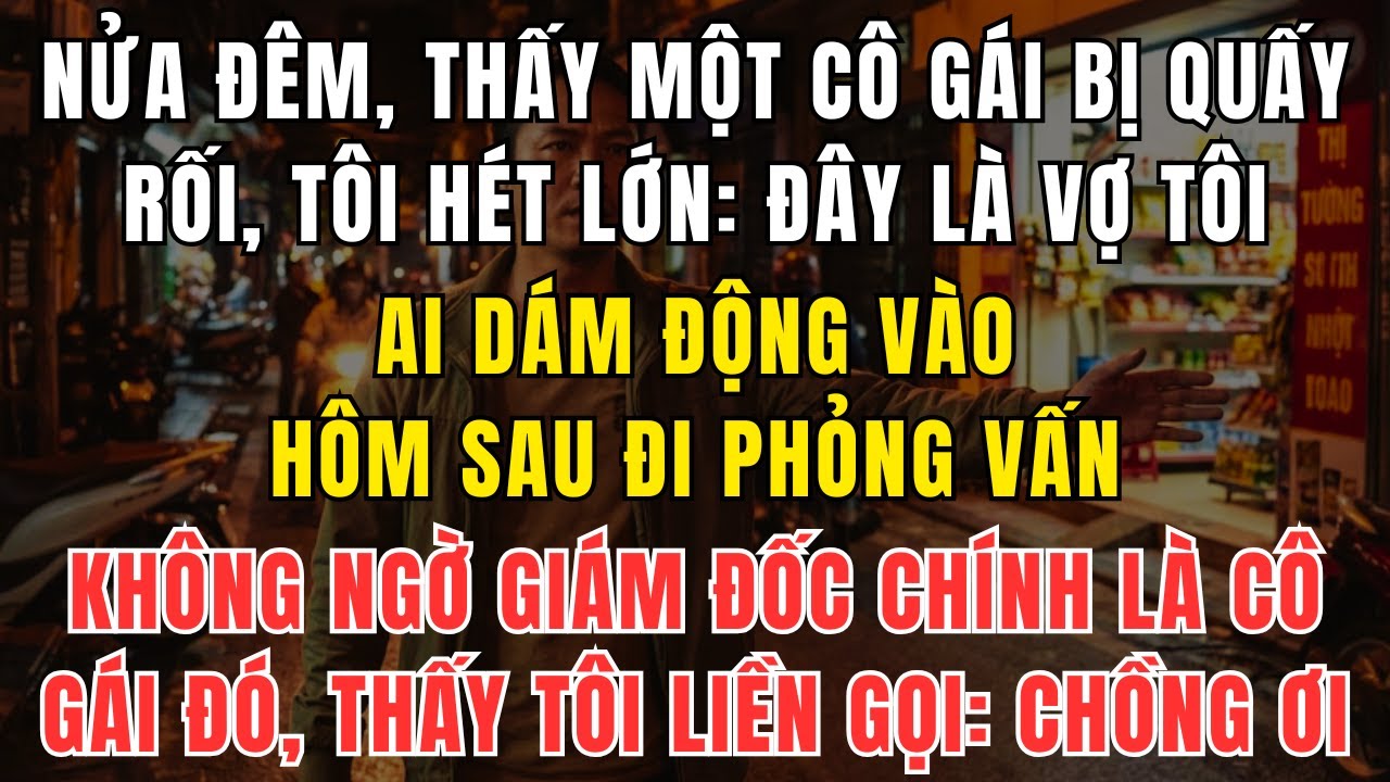 Nửa Đêm Cứu Một Cô Gái Bị Quấy Rối, Không Ngờ Hôm Sau Đi Phỏng Vấn Lại Gặp Cô Ấy Ở Vị Trí Này