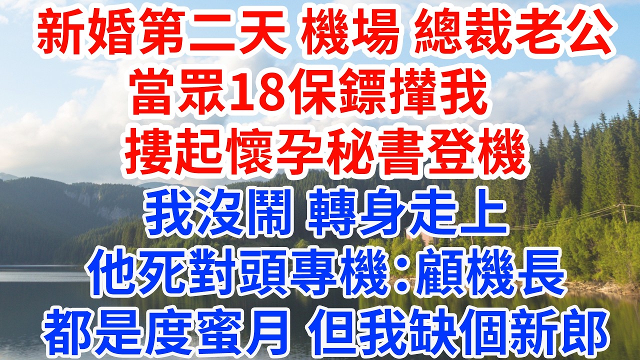 機場總裁老公命18個保鏢攆走我 摟起懷孕秘書登機，我沒鬧 轉身走上他死對頭的專機：顧機長，都是度蜜月 但我缺個新郎