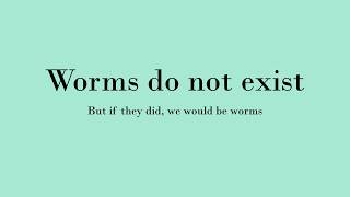Worms do not exist, but if they did, we would be worms