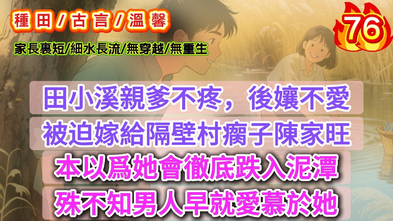 【種田.溫馨甜文】《棄女翻身記76》田小溪親爹不疼，後孃不愛，被迫嫁給隔壁村瘸子陳家旺，本以爲她會徹底跌入泥潭，殊不知男人早就愛慕於她   #古言 #故事 #村尾人家