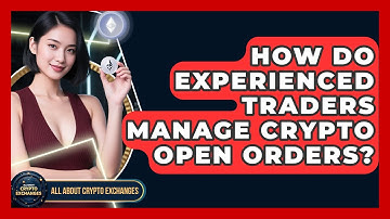How Do Experienced Traders Manage Crypto Open Orders? - All About Crypto Exchanges