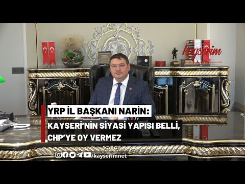 YRP İl Başkanı Narin: Kayseri’nin Siyasi Yapısı Belli, CHP’ye Oy Vermez