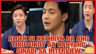 SI KATHRYN BERNARDO NGA BA ANG TINUTUKOY NI ALDEN RICHARDS SA KANYANG INTERVIEW WATCH HERE