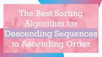 The Best Sorting Algorithm for Descending Sequences to Ascending Order