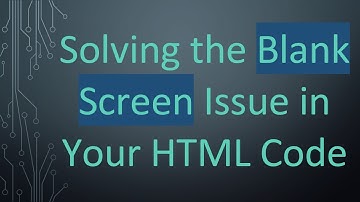 Solving the Blank Screen Issue in Your HTML Code