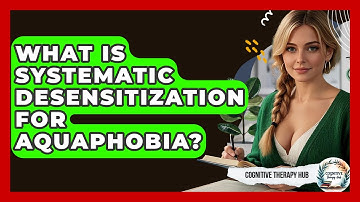 What Is Systematic Desensitization For Aquaphobia? - Cognitive Therapy Hub