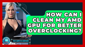 How Can I Clean My AMD GPU For Better Overclocking? - Your Computer Companion