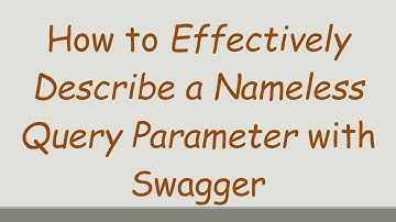 How to Effectively Describe a Nameless Query Parameter with Swagger