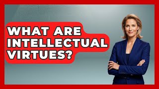What Are Intellectual Virtues? - The Ethical Compass