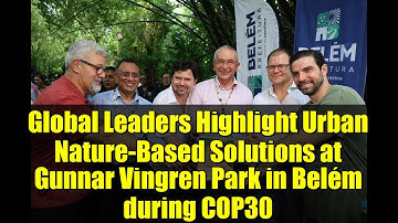 Global Leaders Highlight Urban Nature-Based Solutions at Gunnar Vingren Park in Belém during COP30