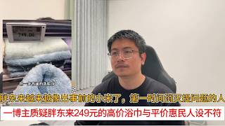 胖东来越来越像出事前的小米了，第一时间消灭提问题的人；一博主质疑胖东来249元的高价浴巾与平价惠民人设不符