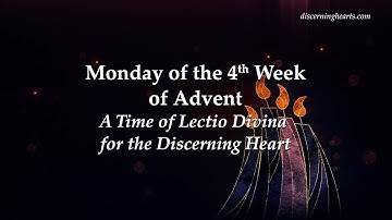 Monday of 4th Week of Advent - A Time of Lectio Divina for the Discerning Heart