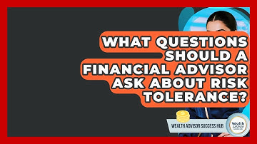 What Questions Should A Financial Advisor Ask About Risk Tolerance? - Wealth Advisor Success Hub