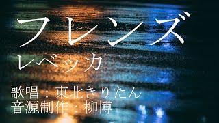 レベッカ フレンズ カバー 歌唱:東北きりたん(cevio aiボーカロイド)