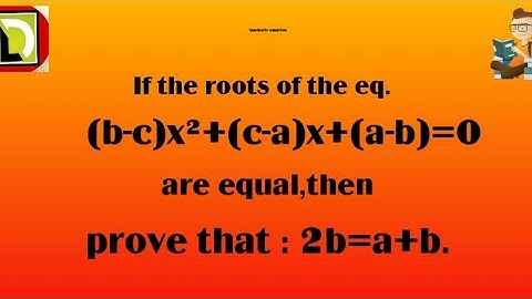 If the roots of the eq. (b-c)x²+(c-a)x+(a-b)=0 are equal,then prove that 2b=a+c.