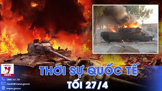 Thời sự Quốc tế tối 27\/4. Nga liên tiếp tìm diệt, siêu tăng Abrams vội vã rút lui trước khi quá trễ?