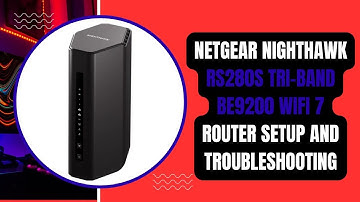 NETGEAR Nighthawk RS280S Tri-Band BE9200 WiFi 7 Router Setup and Troubleshooting
