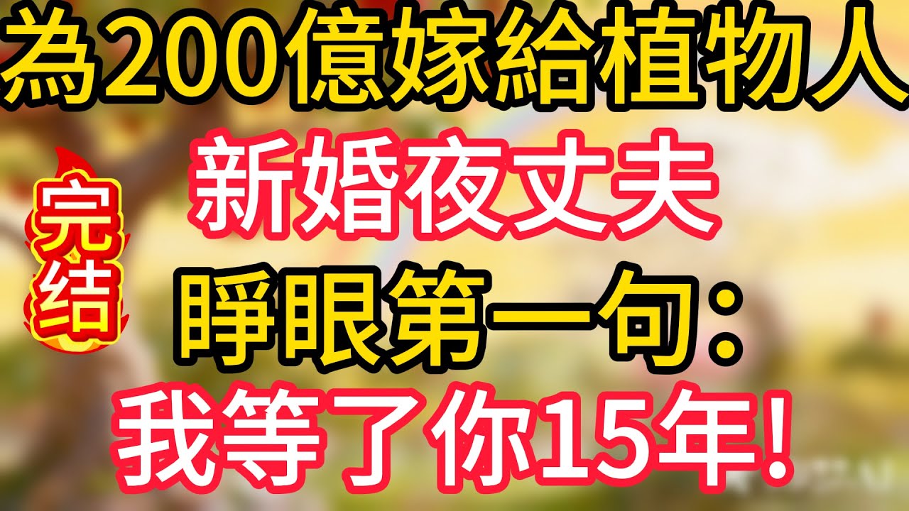 為200億嫁給植物人，新婚夜丈夫，睜眼第一句：我等了你15年!