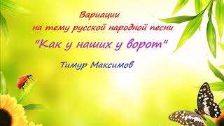 Вариации на р.н.песню "Как у наших у ворот"  Тимур Максимов