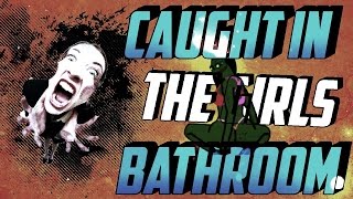 CAUGHT IN THE GIRLS BATHROOM!