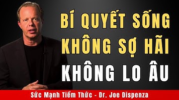 Bí Quyết Sống Không Sợ Hãi Và Lo Âu Mãi Mãi | Động Lực Từ Tiến Sĩ Joe Dispenza