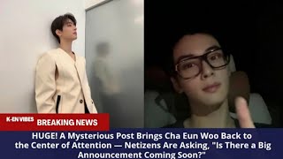 A Mysterious Post Brings Cha Eun Woo Back to the Center of Attention — Netizens: A big annoucement?😱
