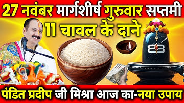 27 नवंबर मार्गशीर्ष गुरुवार सप्तमी के दिन 11 चावल के दाने वाला उपाय जरुर करे || Pradeep Ji Mishra