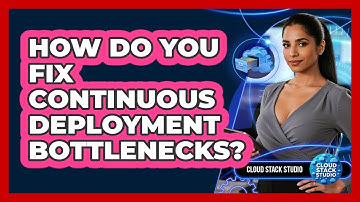 How Do You Fix Continuous Deployment Bottlenecks? - Cloud Stack Studio