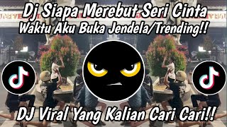 DJ SIAPA MEREBUT SERI CINTA WAKTU AKU BUKA JENDELA II DJ TRENDING TIKTOK TERBARU SAAT INI 2026 !!