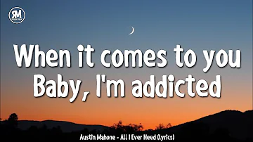 when it comes to you baby i'm addicted | Austin Mahone - All I Ever Need (lyrics)