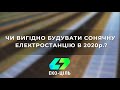 Чи вигідно будувати Сонячні станції в 2020р.