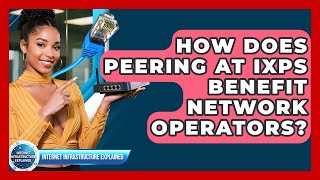 How Does Peering At IXPs Benefit Network Operators? - Internet Infrastructure Explained
