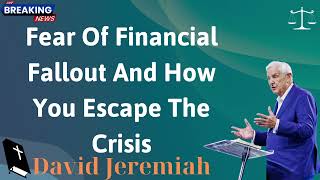 Fear Of Financial Fallout And How You Escape The Crisis  David Jeremiah