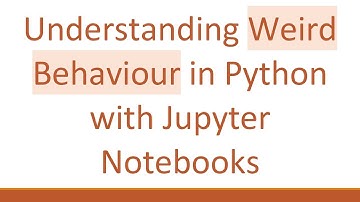 Understanding Weird Behaviour in Python with Jupyter Notebooks