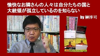 愉快なお隣さんの人々は自分たちの国と大統領が孤立しているのを知らない　by 榊淳司