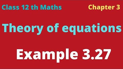 class 12 th Maths chapter 3 theory of equations example 3.27