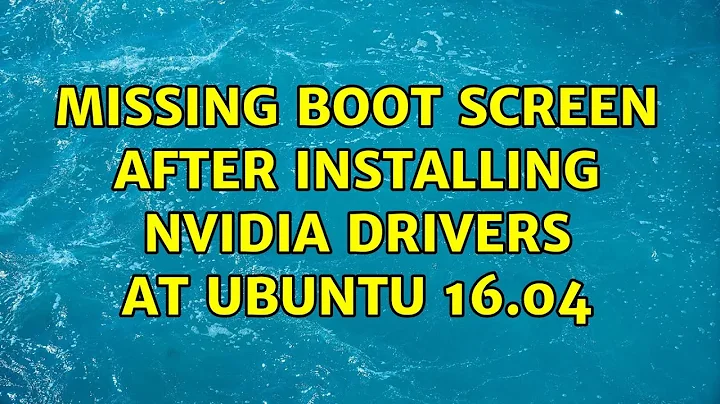 Ubuntu: Missing boot screen after installing nvidia drivers at Ubuntu 16.04