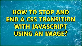 How to stop and end a CSS transition with JavaScript using an image? (3 Solutions!!)