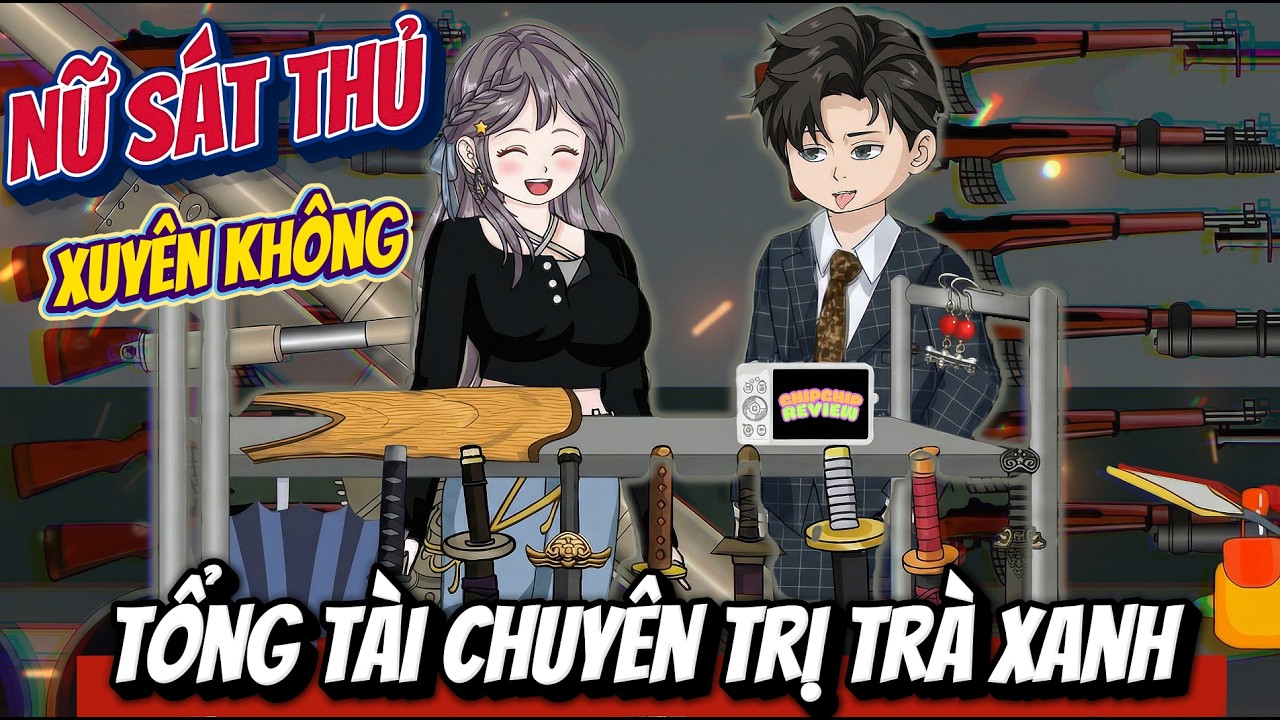 Nữ Sát Thủ Xuyên Không Và Tổng Tài Chuyên Trị Trà Xanh | Full Tập Dài 01 - 98 | ChipChip Review