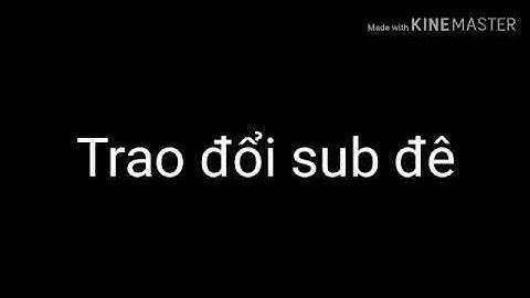 Trao đổi sub hứa sẽ sub lại ko hủy uy tín.để lại nhận sét mình sẽ trả lại
