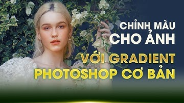 Photoshop Cơ Bản | Hướng Dẫn Chỉnh Màu Ảnh Với Gradient Dễ Hiểu Cho Người Mới