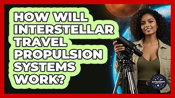 How Will Interstellar Travel Propulsion Systems Work? - Astronomy Made Simple